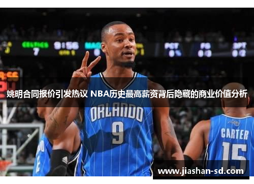 姚明合同报价引发热议 NBA历史最高薪资背后隐藏的商业价值分析